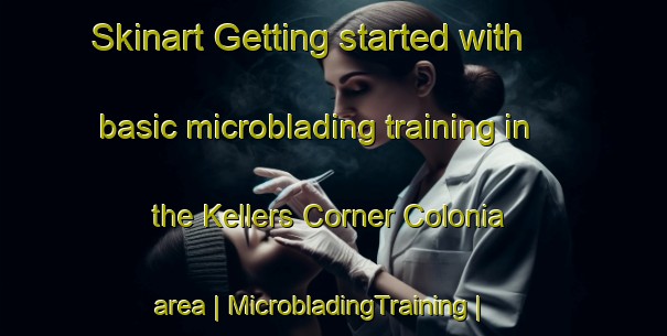 Skinart Getting started with basic microblading training in the Kellers Corner Colonia area | MicrobladingTraining | MicrobladingClasses | SkinartTraining-United States
